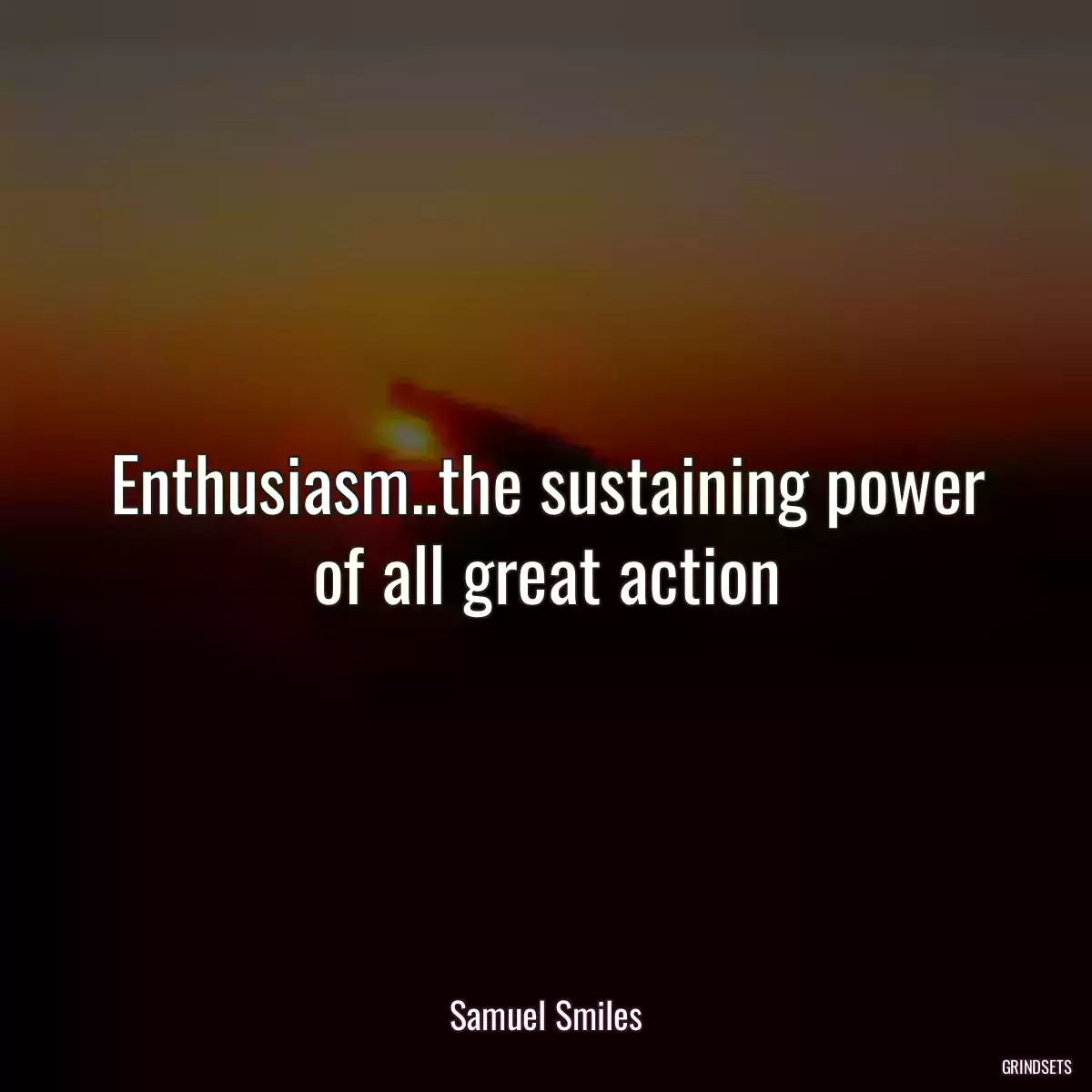 Enthusiasm..the sustaining power of all great action