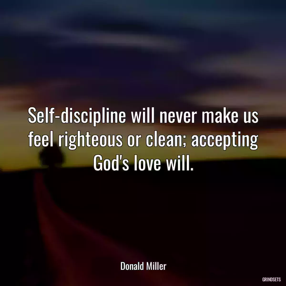 Self-discipline will never make us feel righteous or clean; accepting God\'s love will.