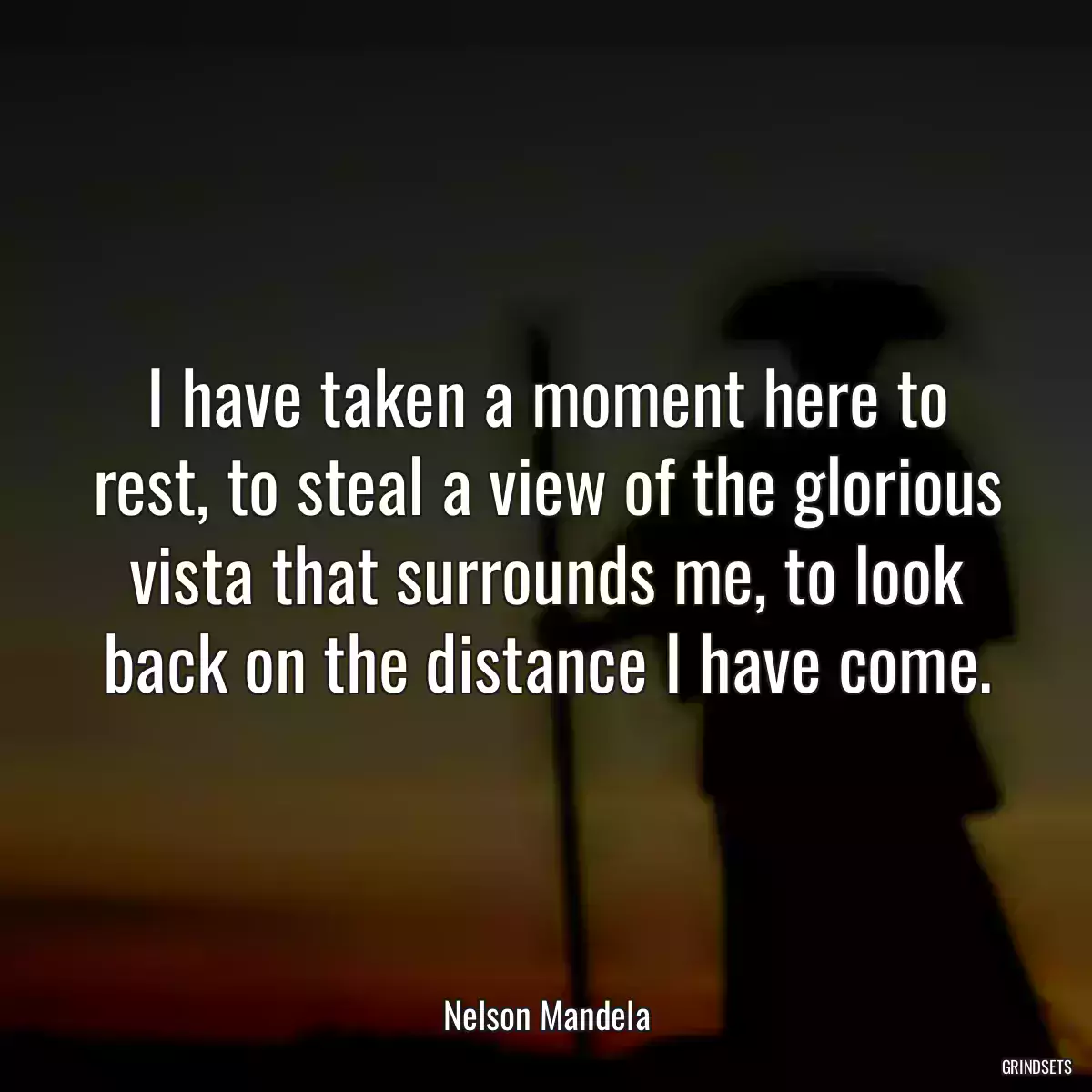 I have taken a moment here to rest, to steal a view of the glorious vista that surrounds me, to look back on the distance I have come.