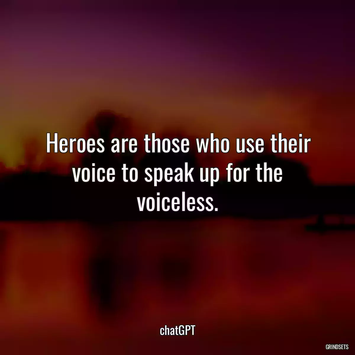 Heroes are those who use their voice to speak up for the voiceless.