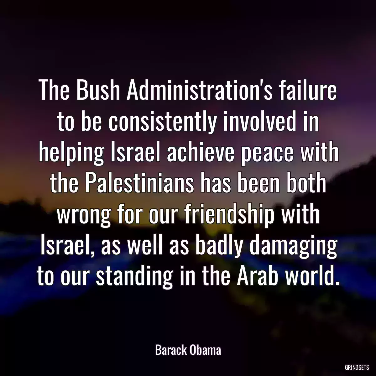 The Bush Administration\'s failure to be consistently involved in helping Israel achieve peace with the Palestinians has been both wrong for our friendship with Israel, as well as badly damaging to our standing in the Arab world.