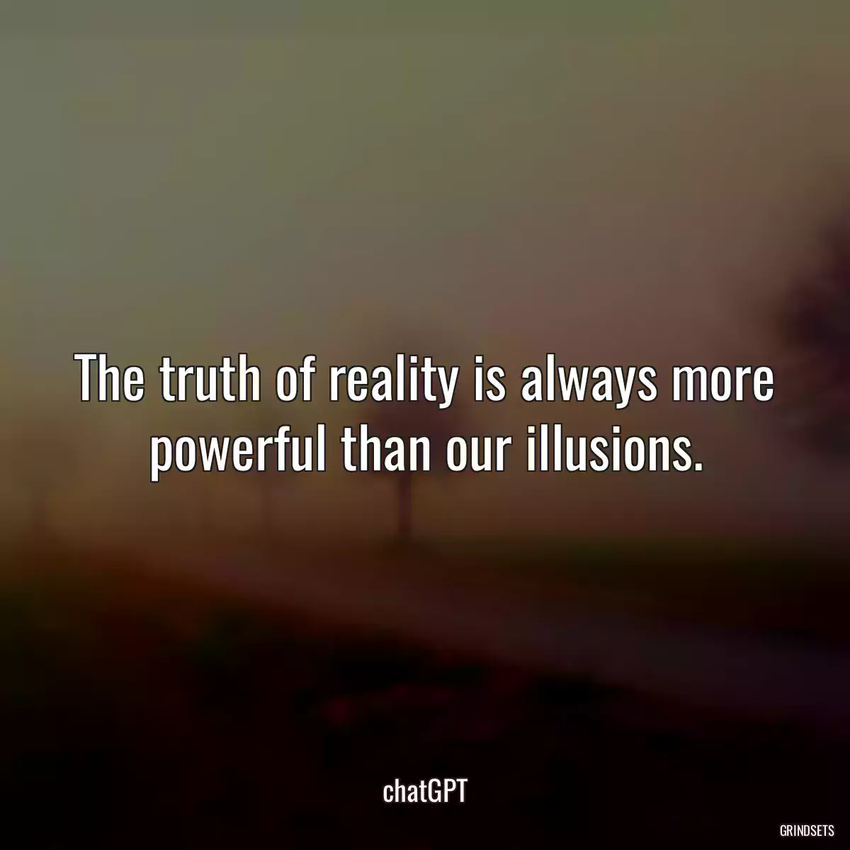 The truth of reality is always more powerful than our illusions.