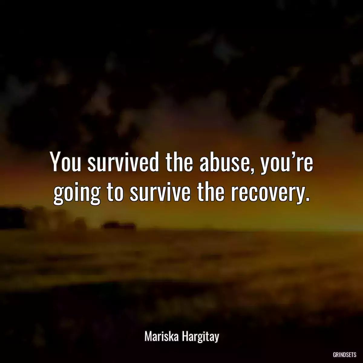 You survived the abuse, you’re going to survive the recovery.