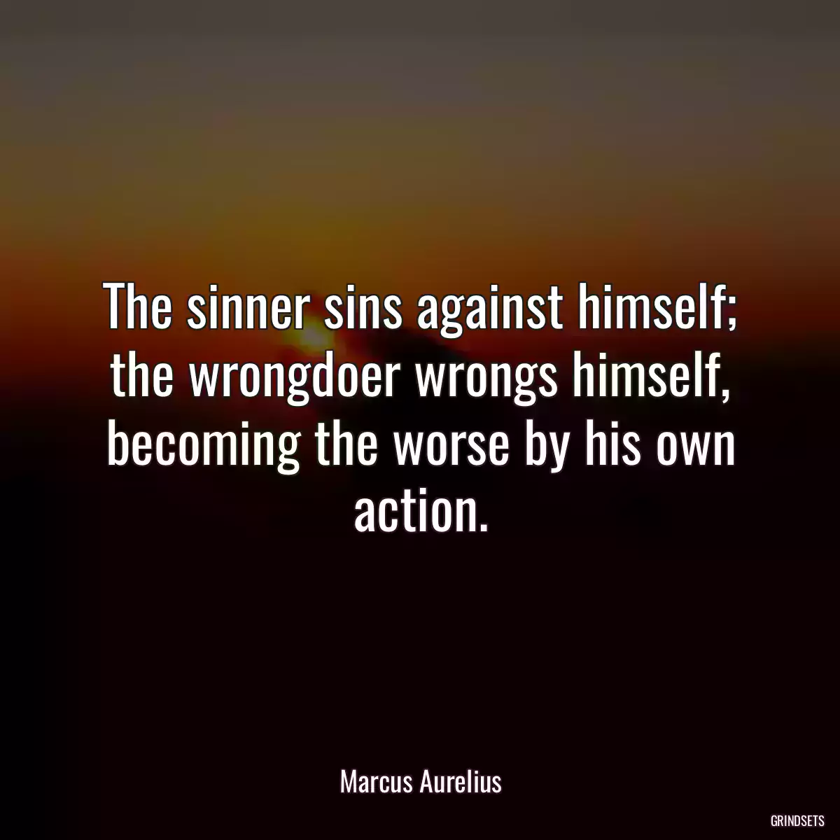 The sinner sins against himself; the wrongdoer wrongs himself, becoming the worse by his own action.