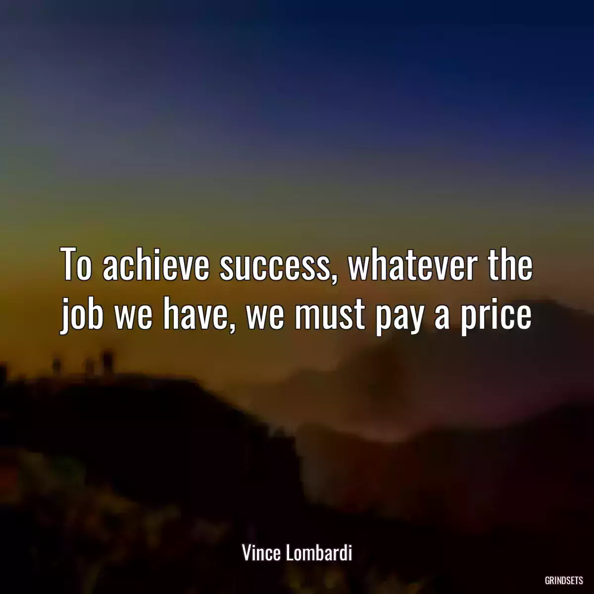 To achieve success, whatever the job we have, we must pay a price