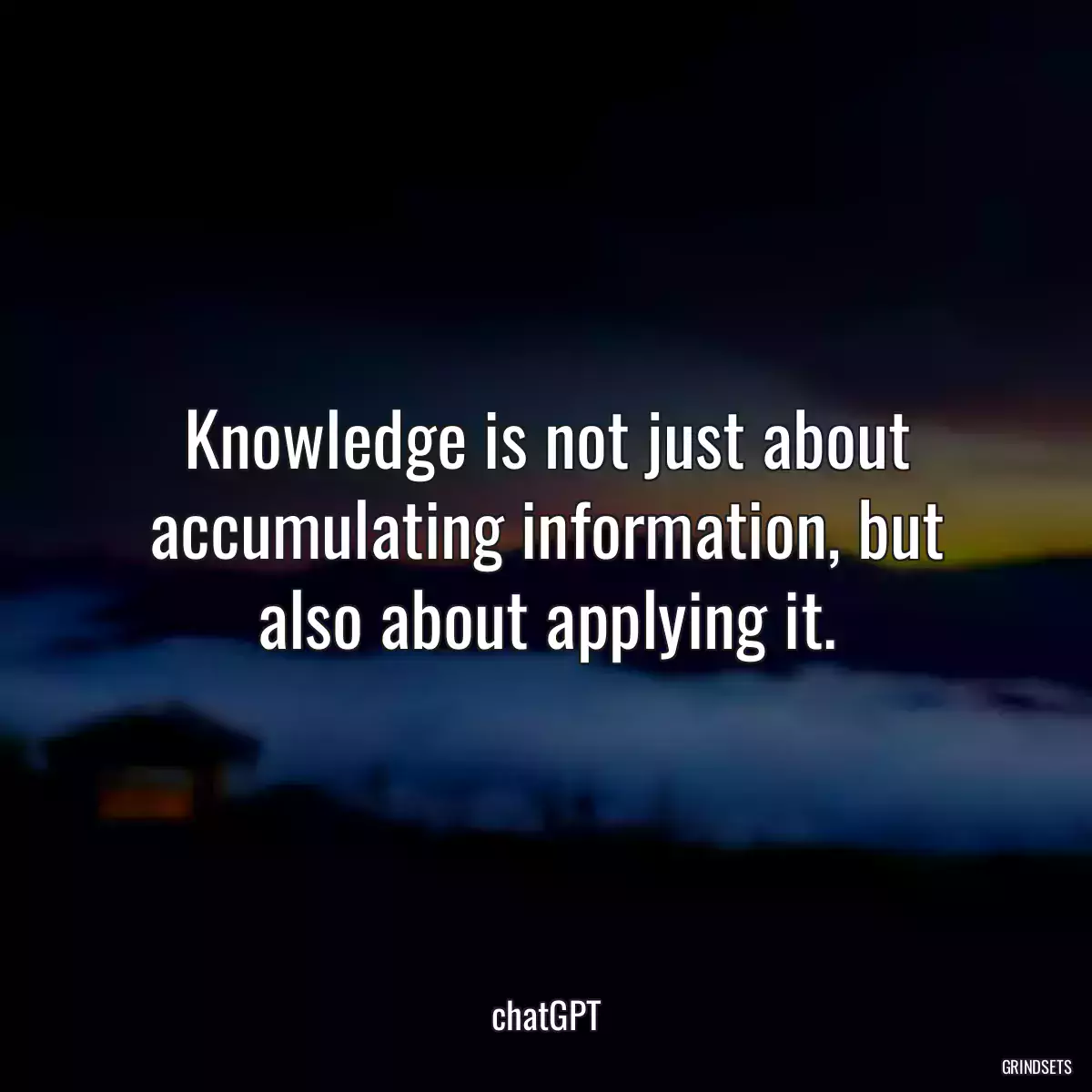 Knowledge is not just about accumulating information, but also about applying it.