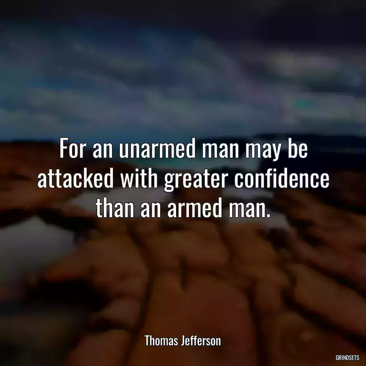 For an unarmed man may be attacked with greater confidence than an armed man.