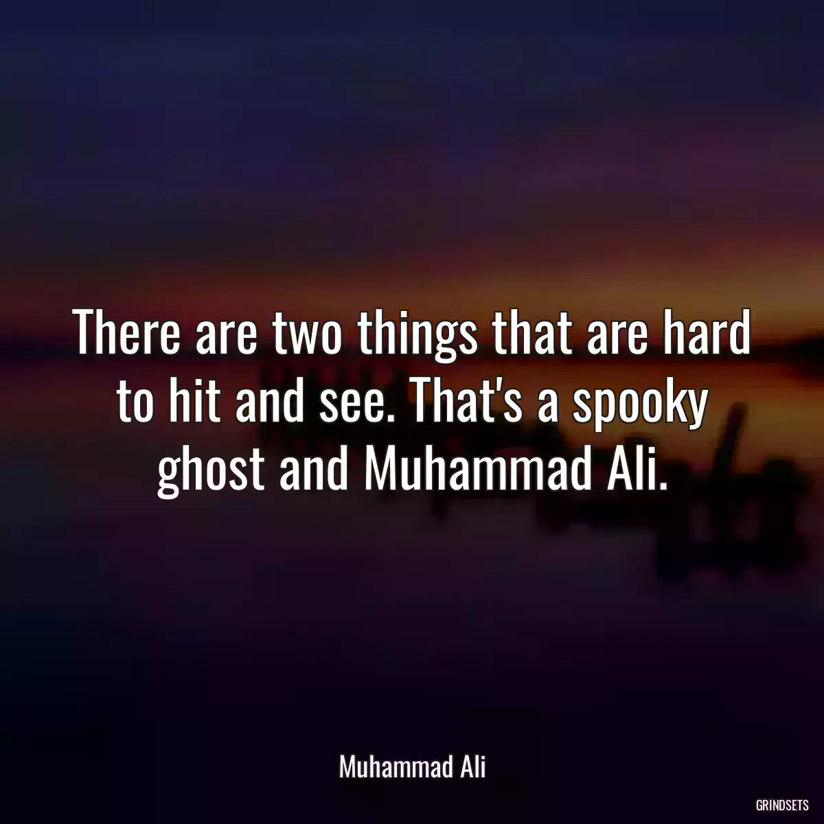 There are two things that are hard to hit and see. That\'s a spooky ghost and Muhammad Ali.