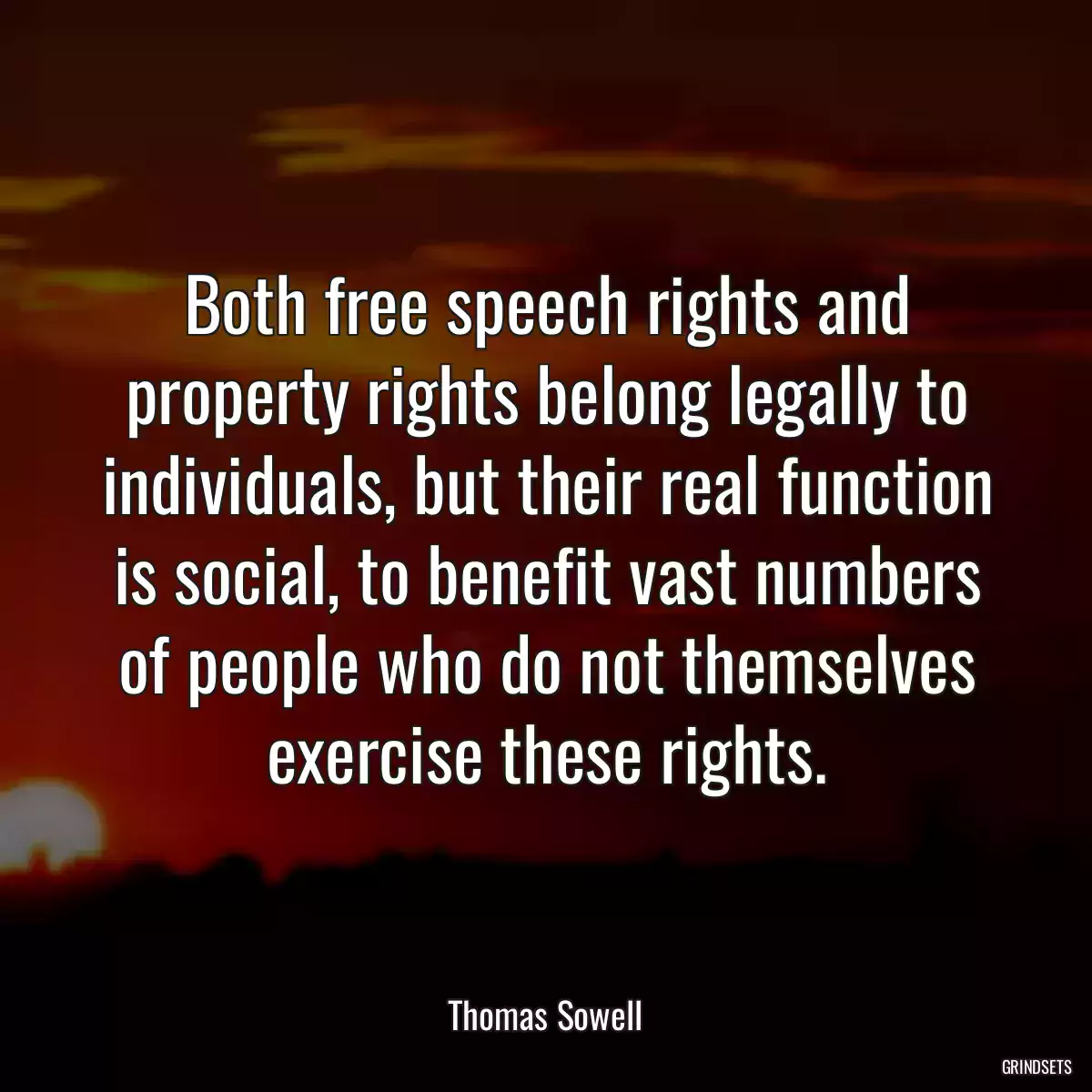 Both free speech rights and property rights belong legally to individuals, but their real function is social, to benefit vast numbers of people who do not themselves exercise these rights.