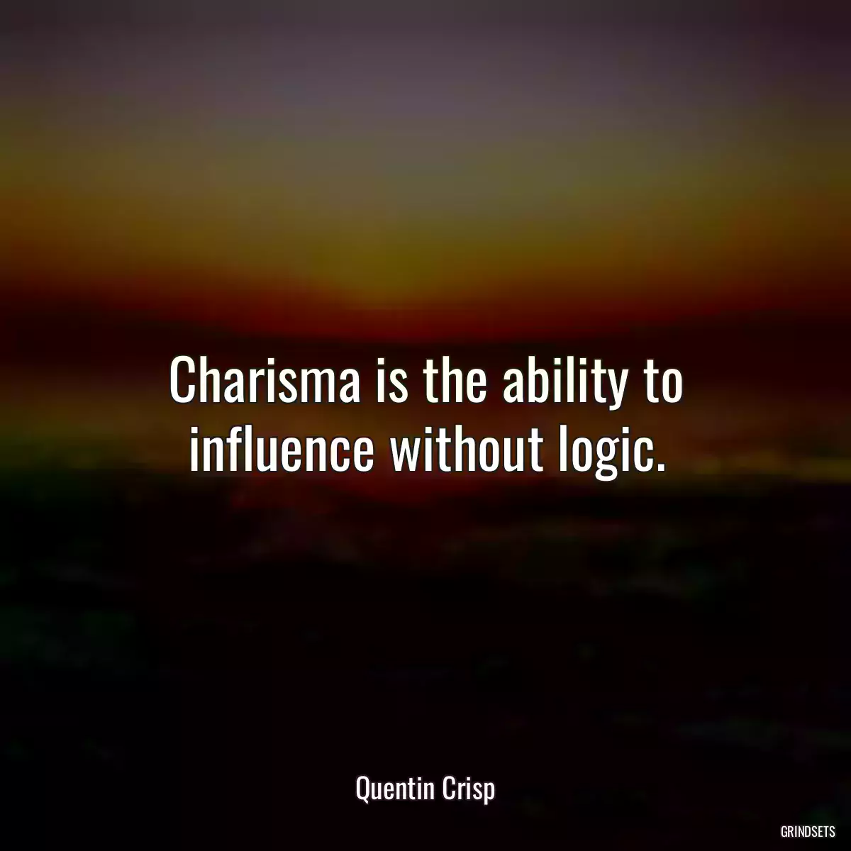 Charisma is the ability to influence without logic.