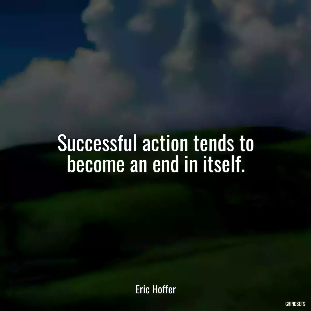 Successful action tends to become an end in itself.