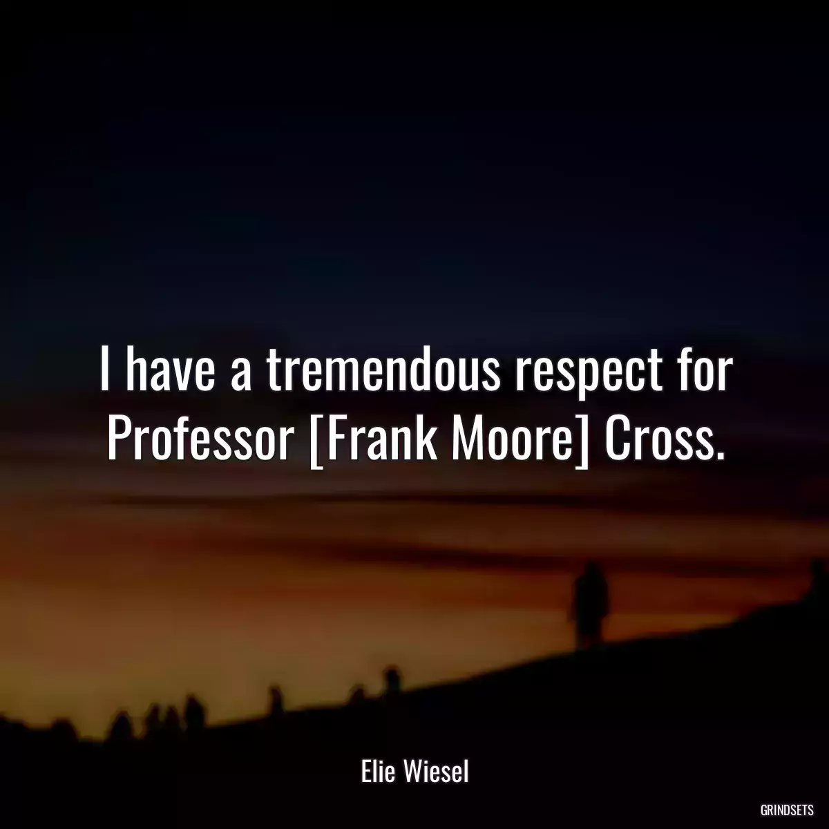 I have a tremendous respect for Professor [Frank Moore] Cross.