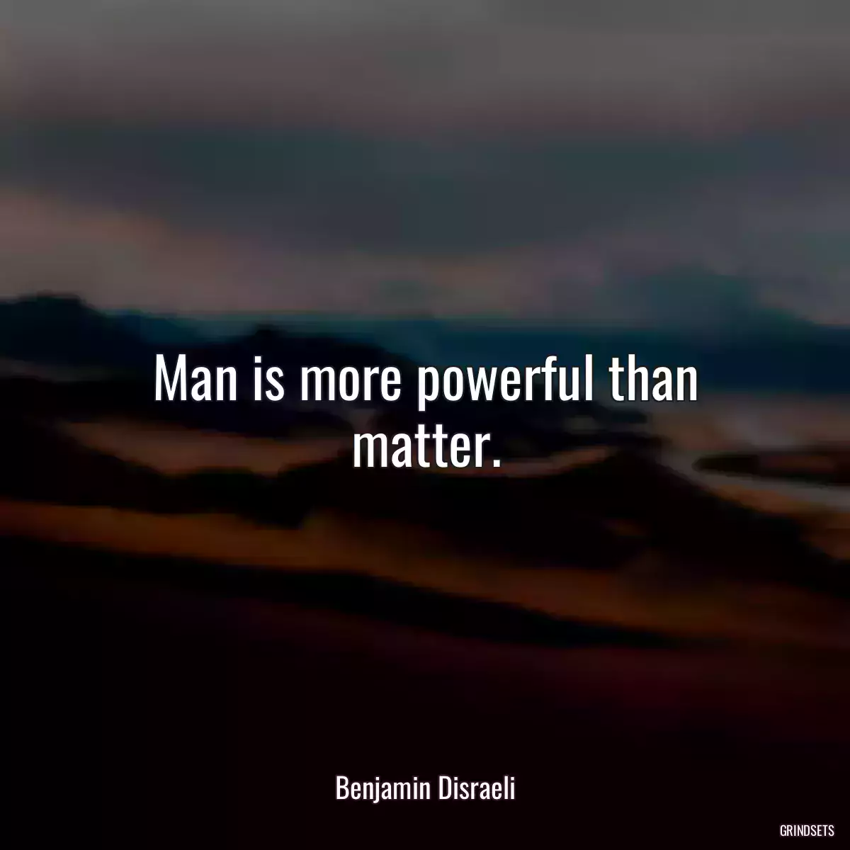 Man is more powerful than matter.