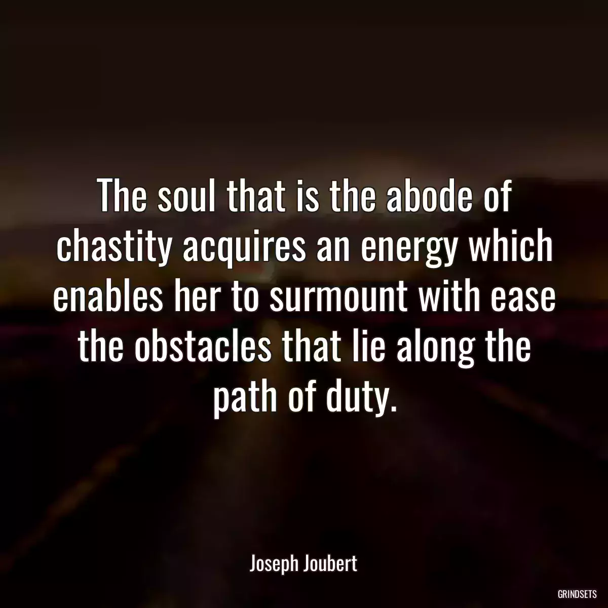 The soul that is the abode of chastity acquires an energy which enables her to surmount with ease the obstacles that lie along the path of duty.