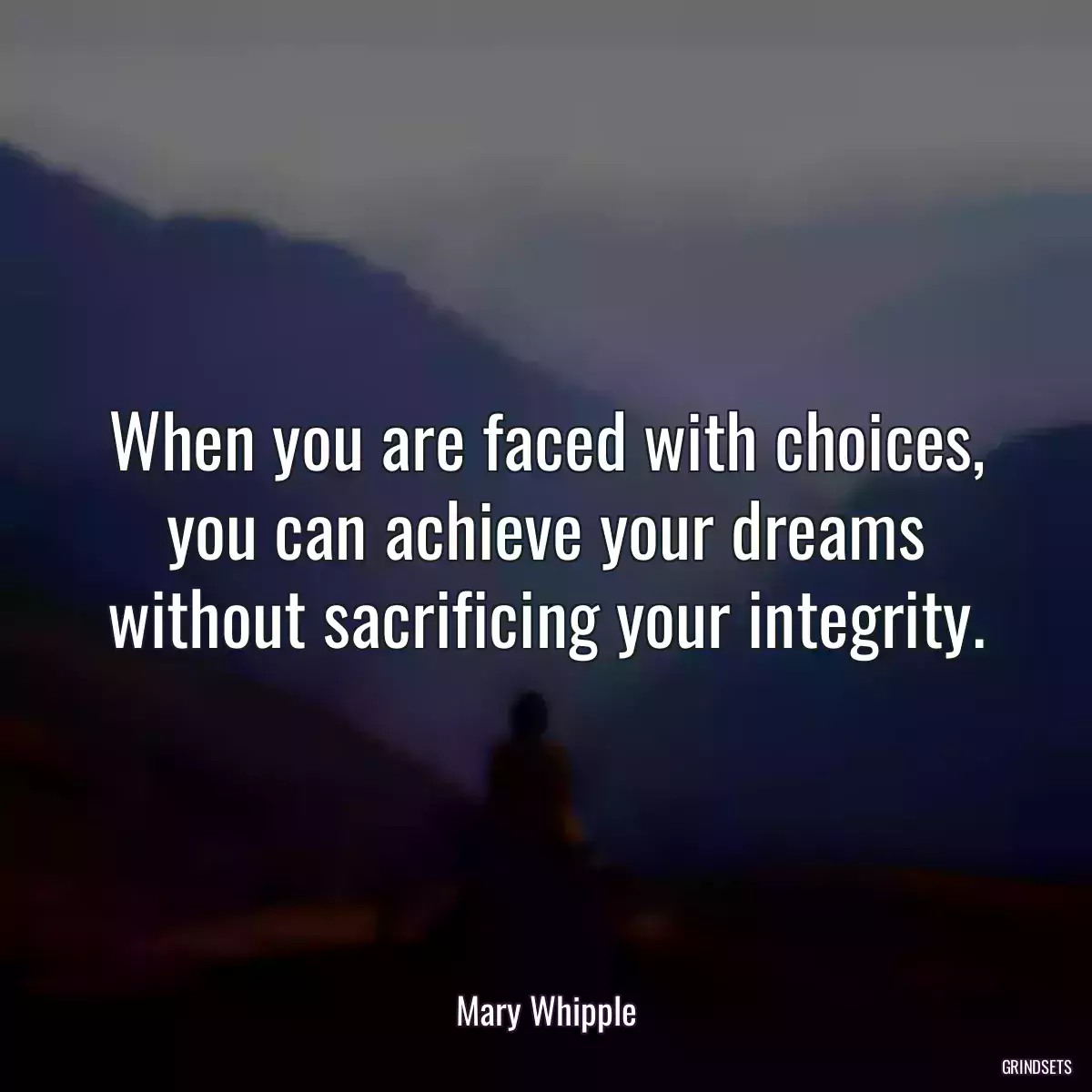 When you are faced with choices, you can achieve your dreams without sacrificing your integrity.