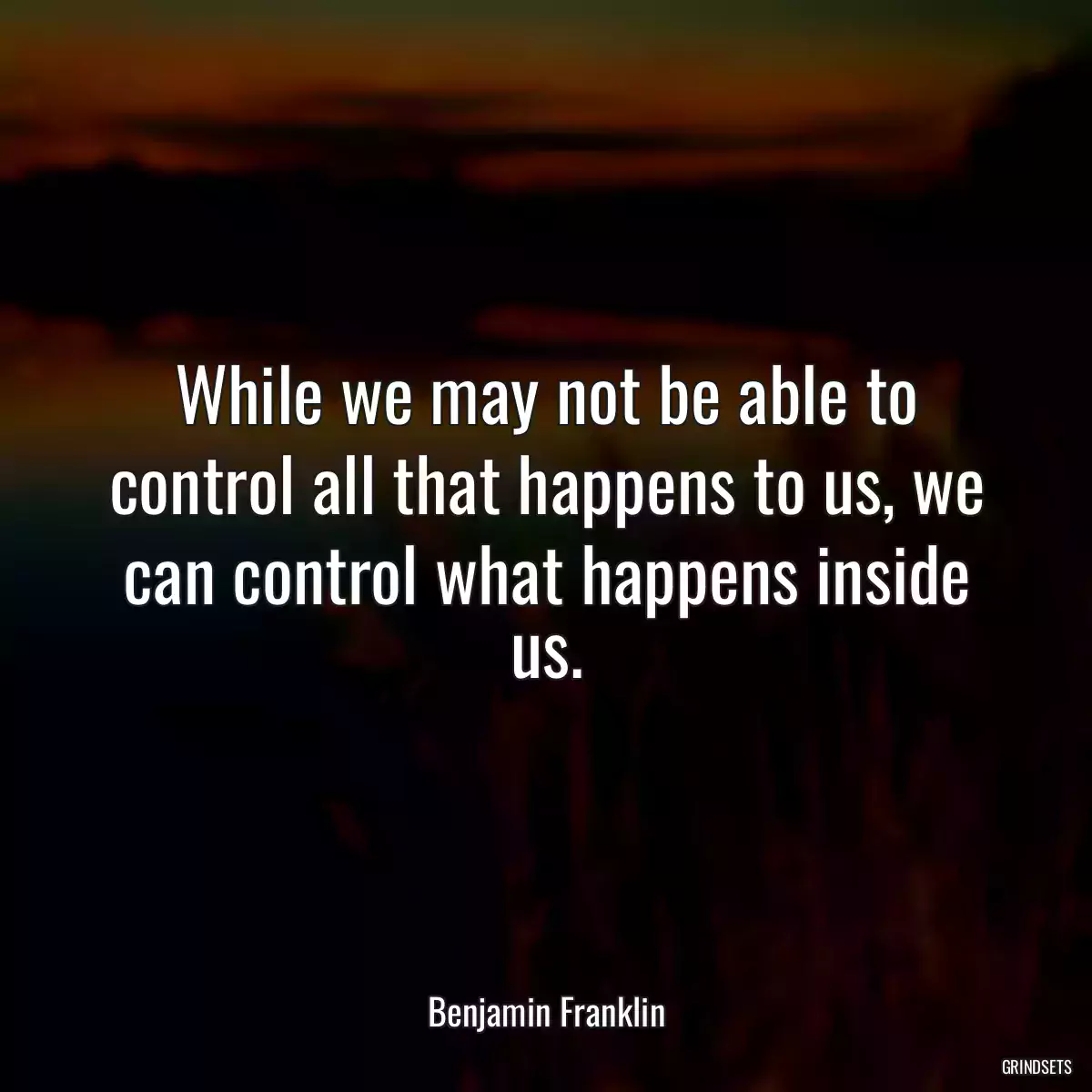 While we may not be able to control all that happens to us, we can control what happens inside us.