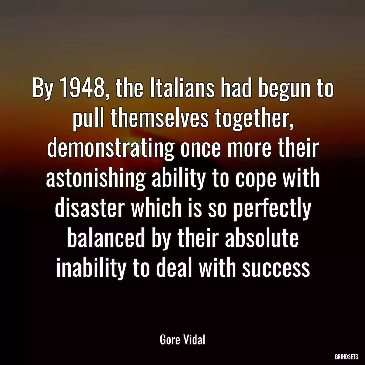 By 1948, the Italians had begun to pull themselves together, demonstrating once more their astonishing ability to cope with disaster which is so perfectly balanced by their absolute inability to deal with success