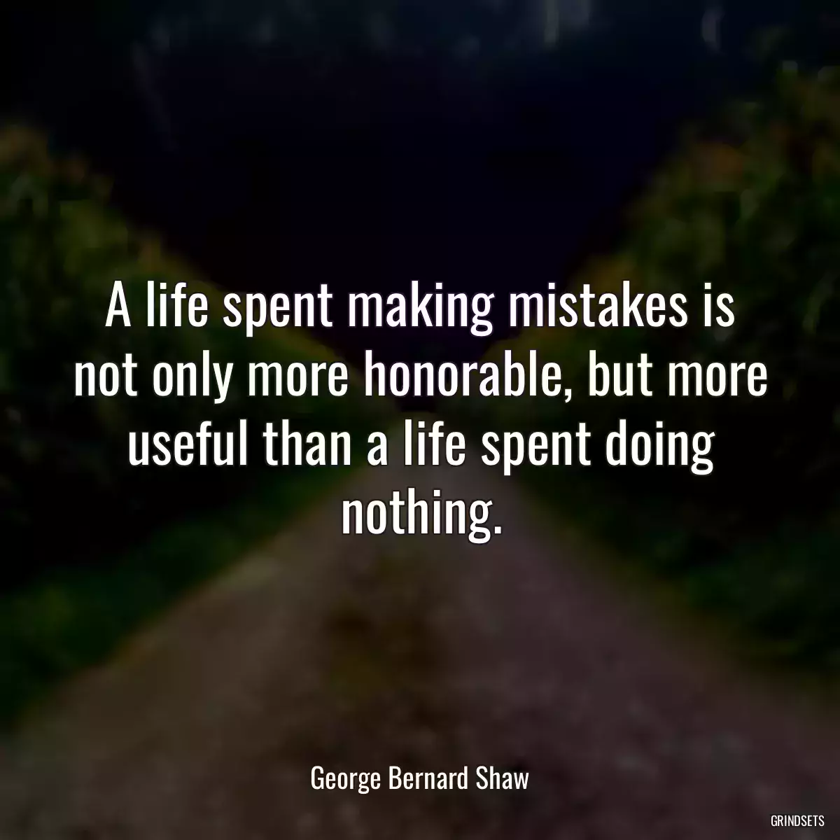 A life spent making mistakes is not only more honorable, but more useful than a life spent doing nothing.