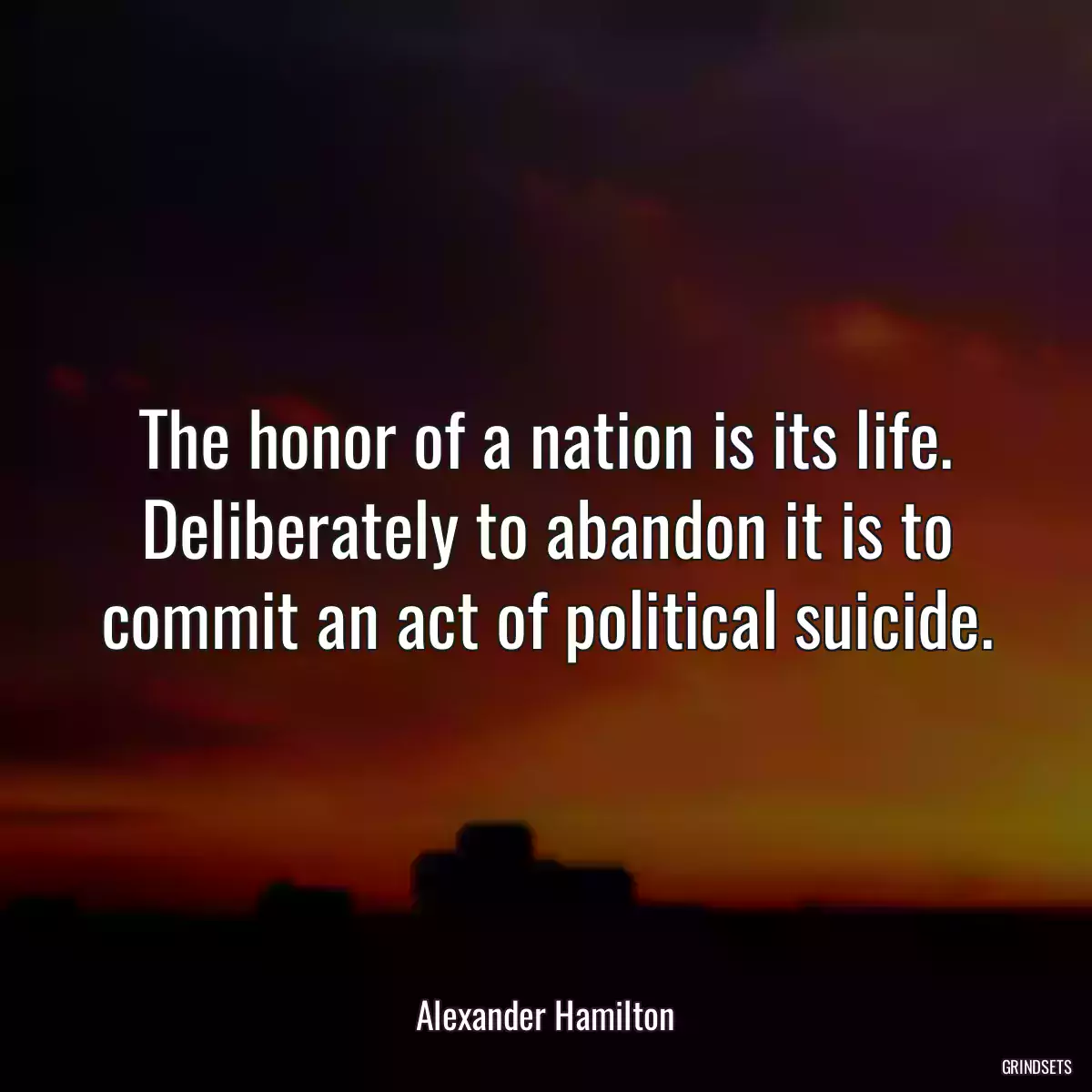 The honor of a nation is its life. Deliberately to abandon it is to commit an act of political suicide.