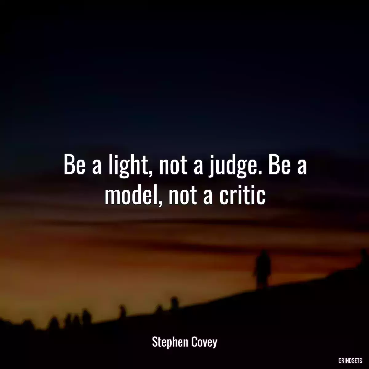 Be a light, not a judge. Be a model, not a critic