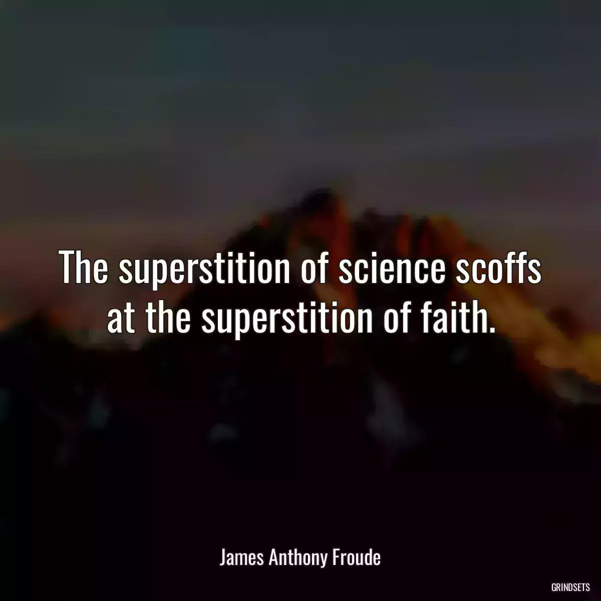 The superstition of science scoffs at the superstition of faith.