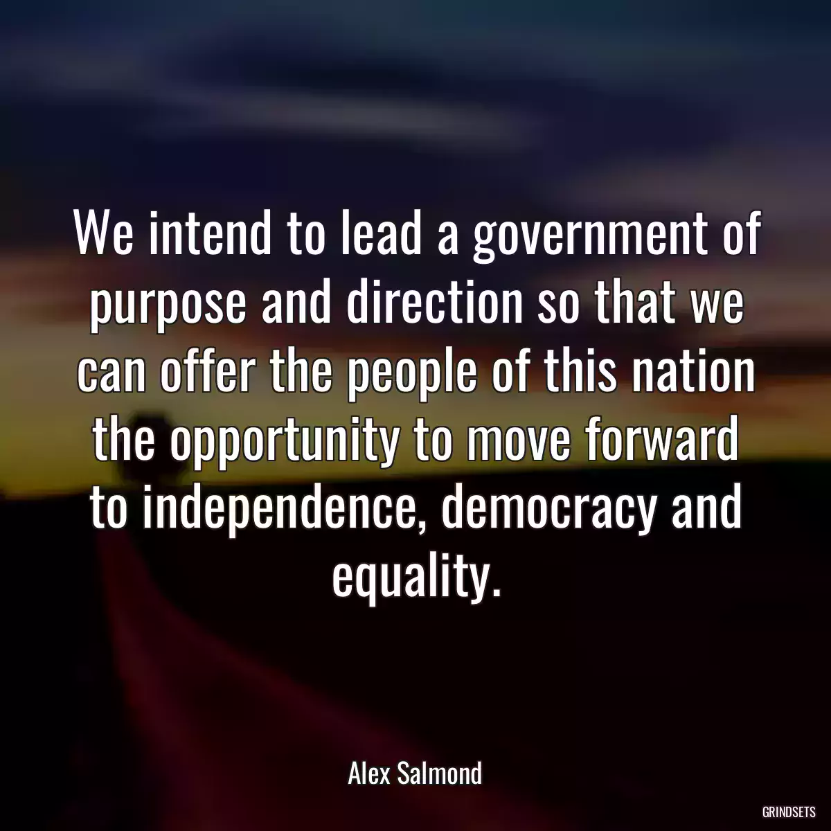 We intend to lead a government of purpose and direction so that we can offer the people of this nation the opportunity to move forward to independence, democracy and equality.