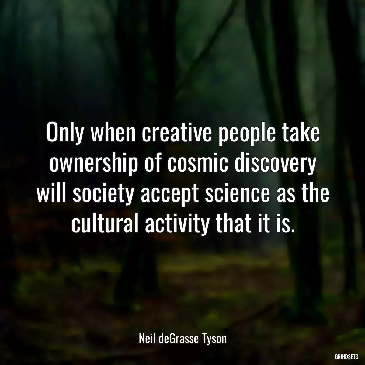 Only when creative people take ownership of cosmic discovery will society accept science as the cultural activity that it is.