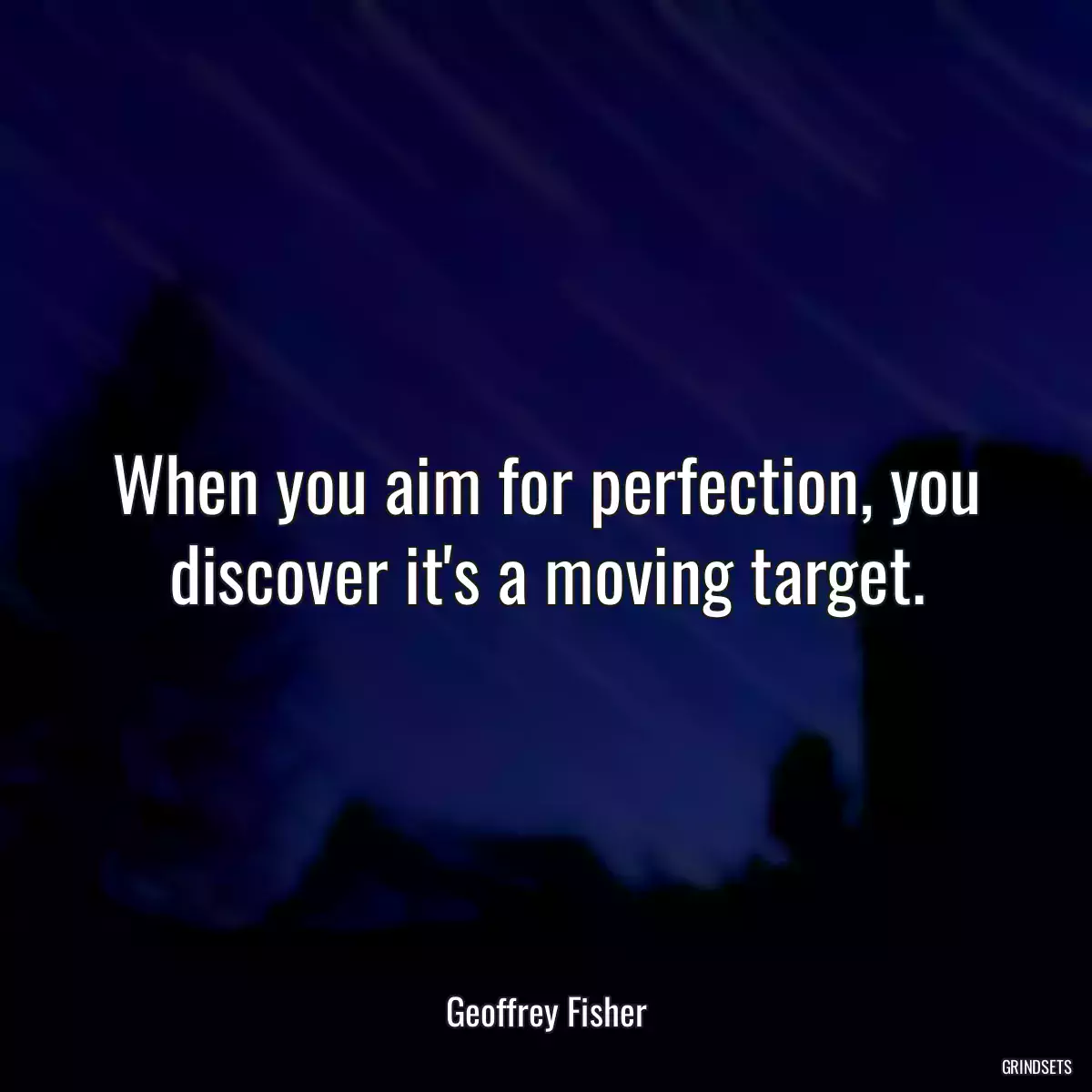 When you aim for perfection, you discover it\'s a moving target.