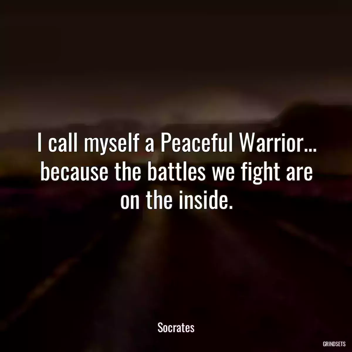 I call myself a Peaceful Warrior... because the battles we fight are on the inside.