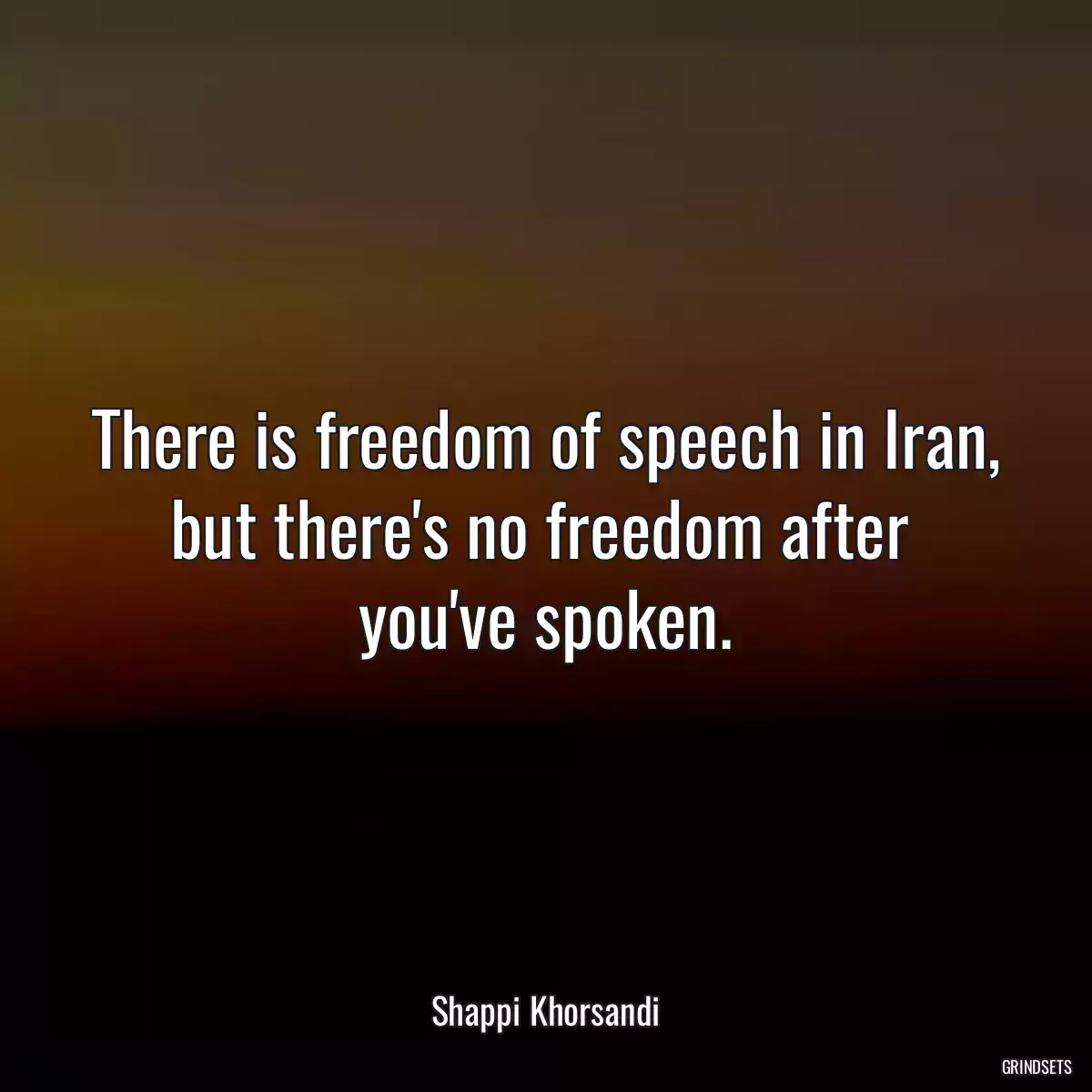 There is freedom of speech in Iran, but there\'s no freedom after  you\'ve spoken.