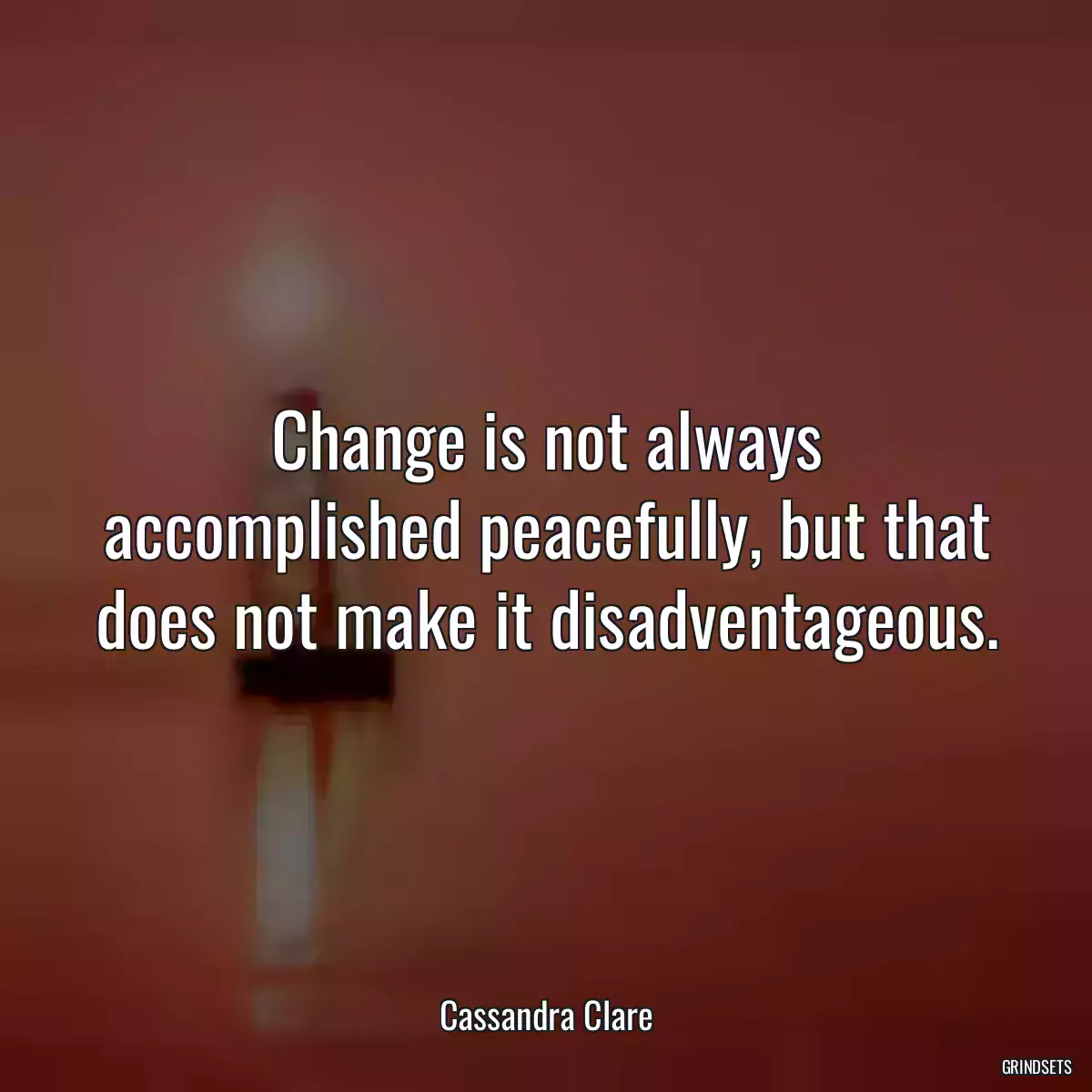 Change is not always accomplished peacefully, but that does not make it disadventageous.