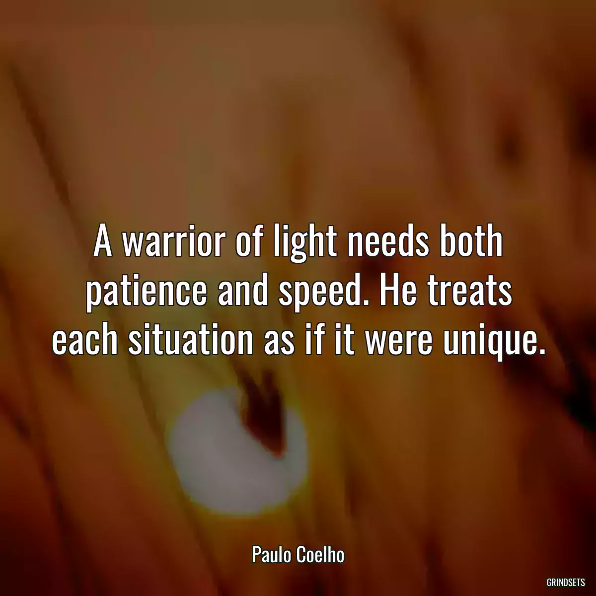 A warrior of light needs both patience and speed. He treats each situation as if it were unique.