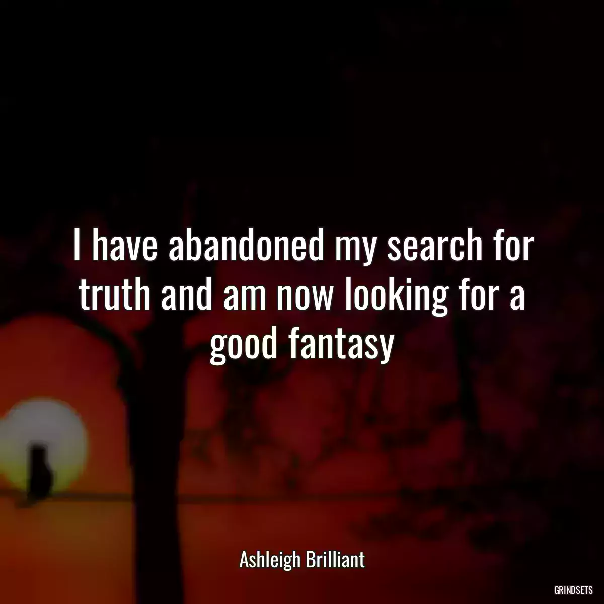 I have abandoned my search for truth and am now looking for a good fantasy