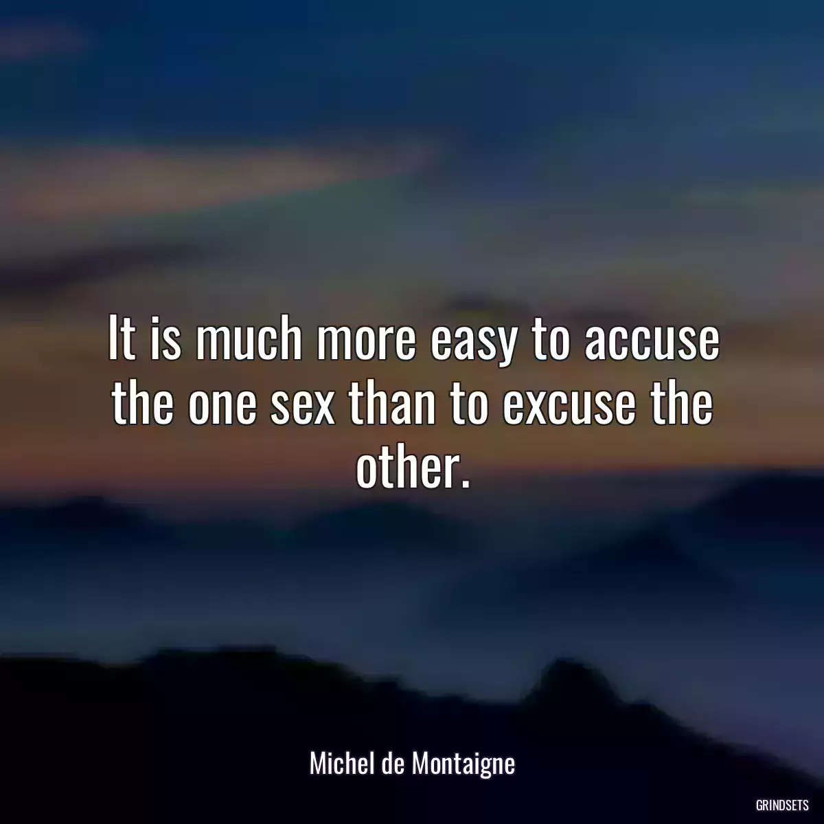 It is much more easy to accuse the one sex than to excuse the other.