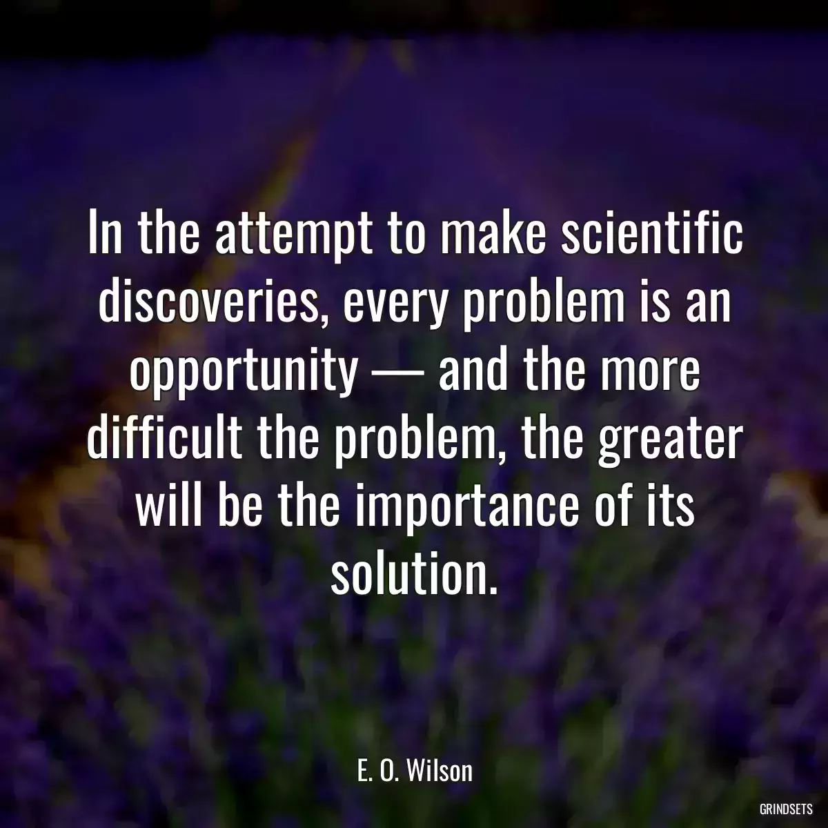 In the attempt to make scientific discoveries, every problem is an opportunity — and the more difficult the problem, the greater will be the importance of its solution.