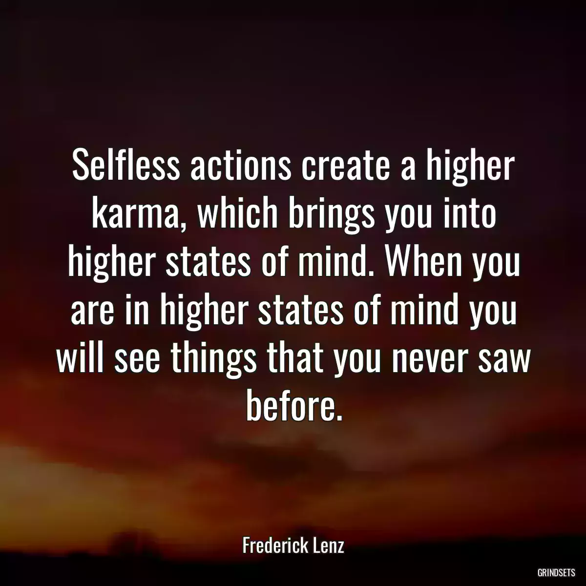 Selfless actions create a higher karma, which brings you into higher states of mind. When you are in higher states of mind you will see things that you never saw before.