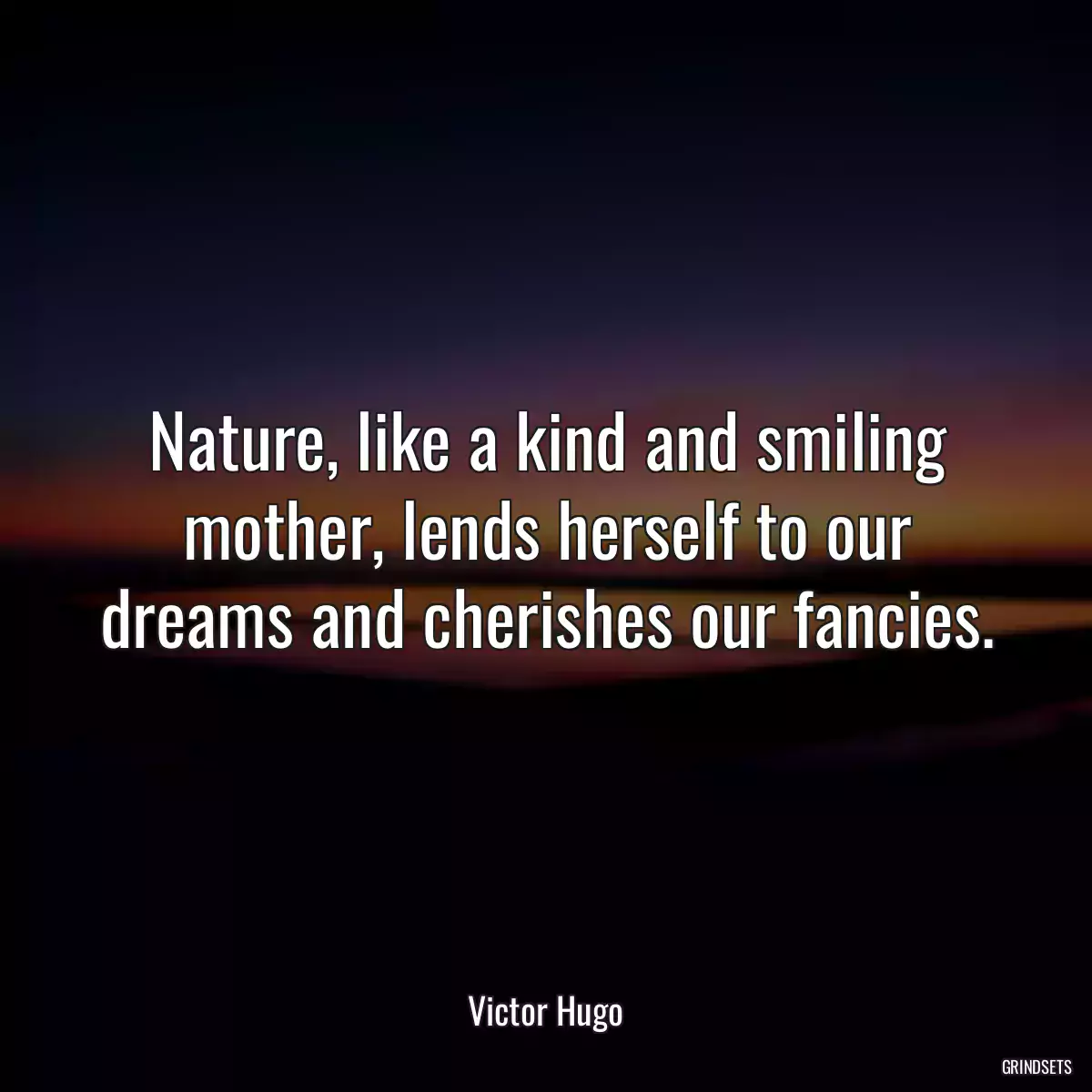 Nature, like a kind and smiling mother, lends herself to our dreams and cherishes our fancies.