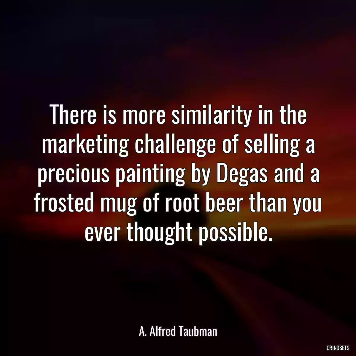 There is more similarity in the marketing challenge of selling a precious painting by Degas and a frosted mug of root beer than you ever thought possible.