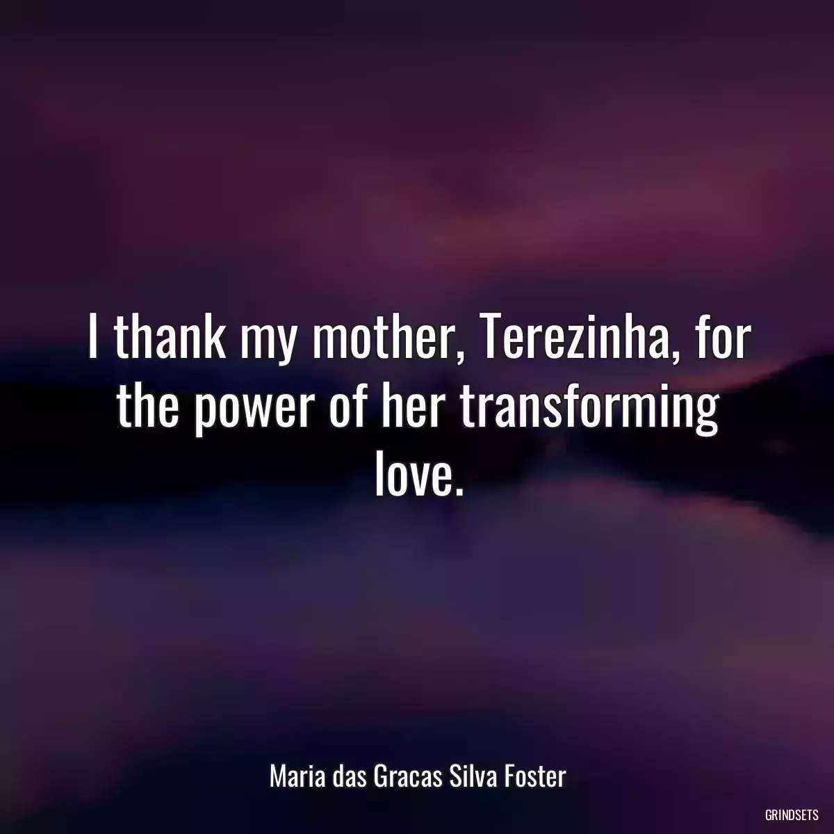 I thank my mother, Terezinha, for the power of her transforming love.