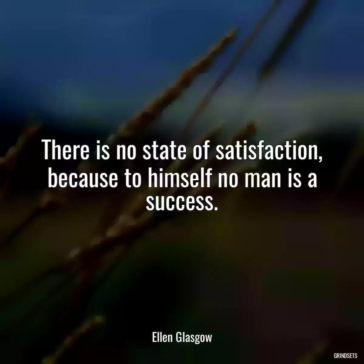 There is no state of satisfaction, because to himself no man is a success.