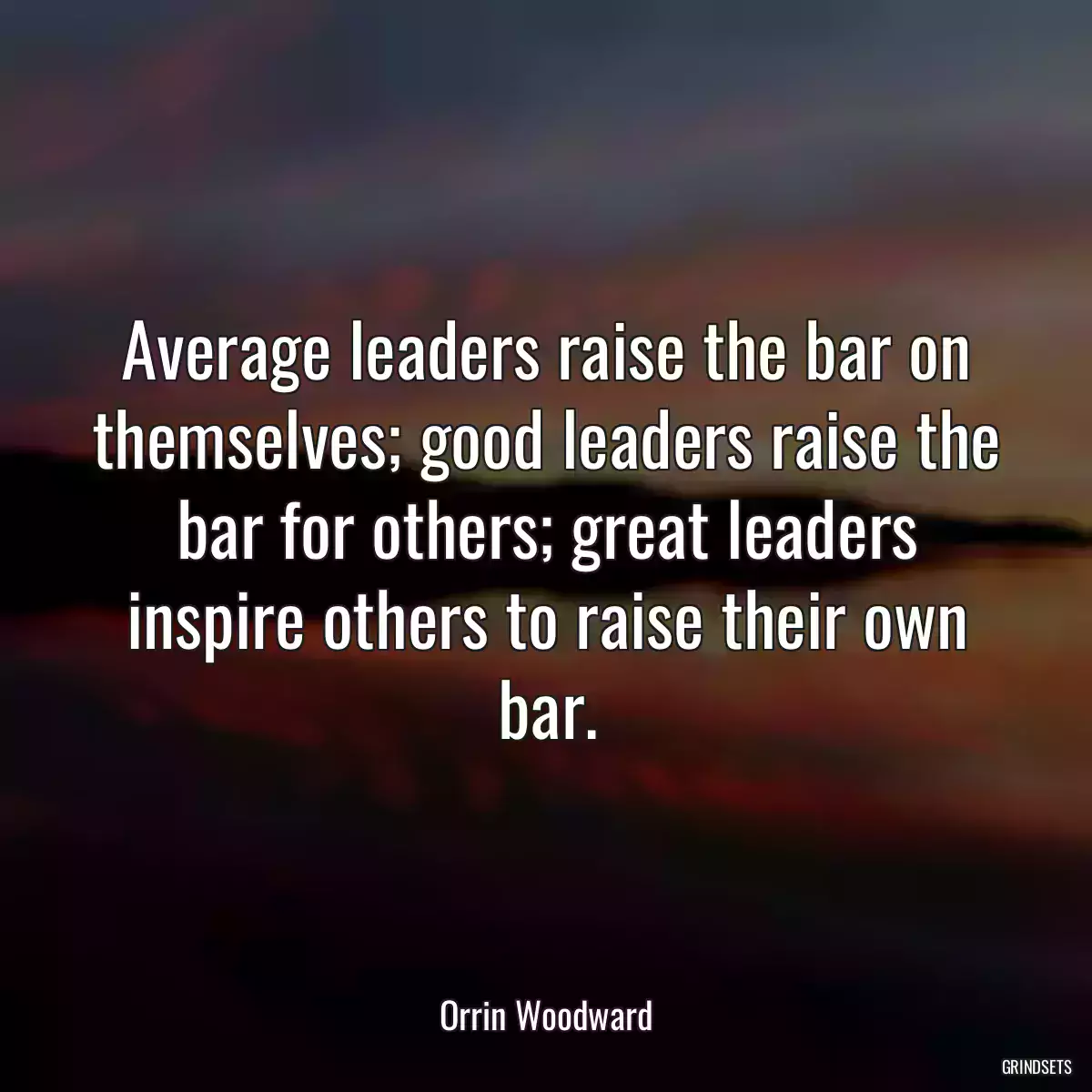 Average leaders raise the bar on themselves; good leaders raise the bar for others; great leaders inspire others to raise their own bar.