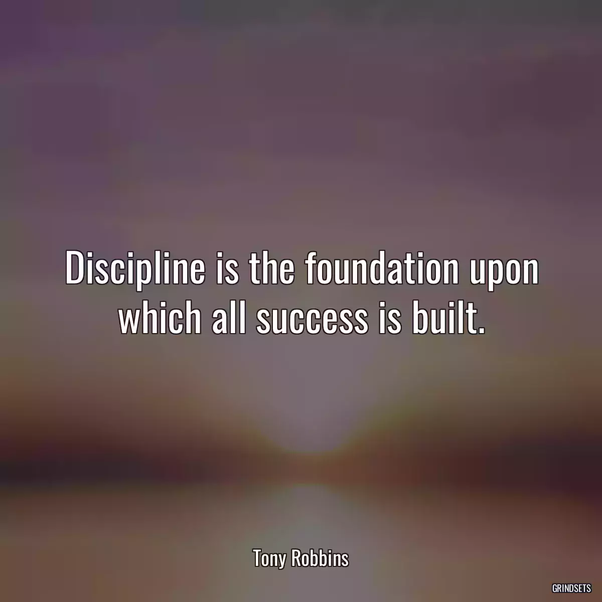 Discipline is the foundation upon which all success is built.