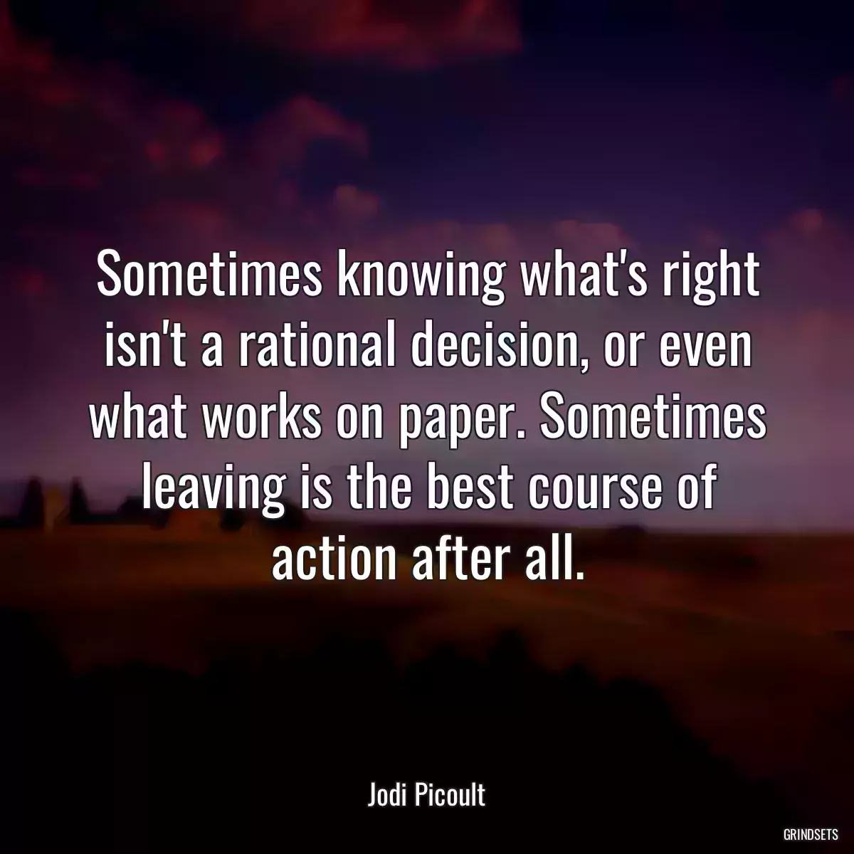 Sometimes knowing what\'s right isn\'t a rational decision, or even what works on paper. Sometimes leaving is the best course of action after all.