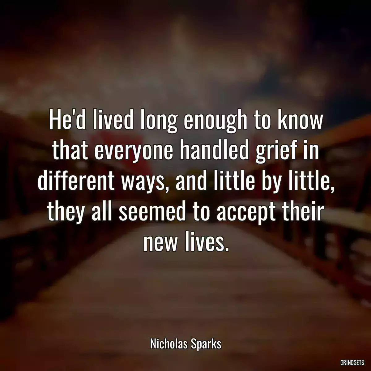 He\'d lived long enough to know that everyone handled grief in different ways, and little by little, they all seemed to accept their new lives.