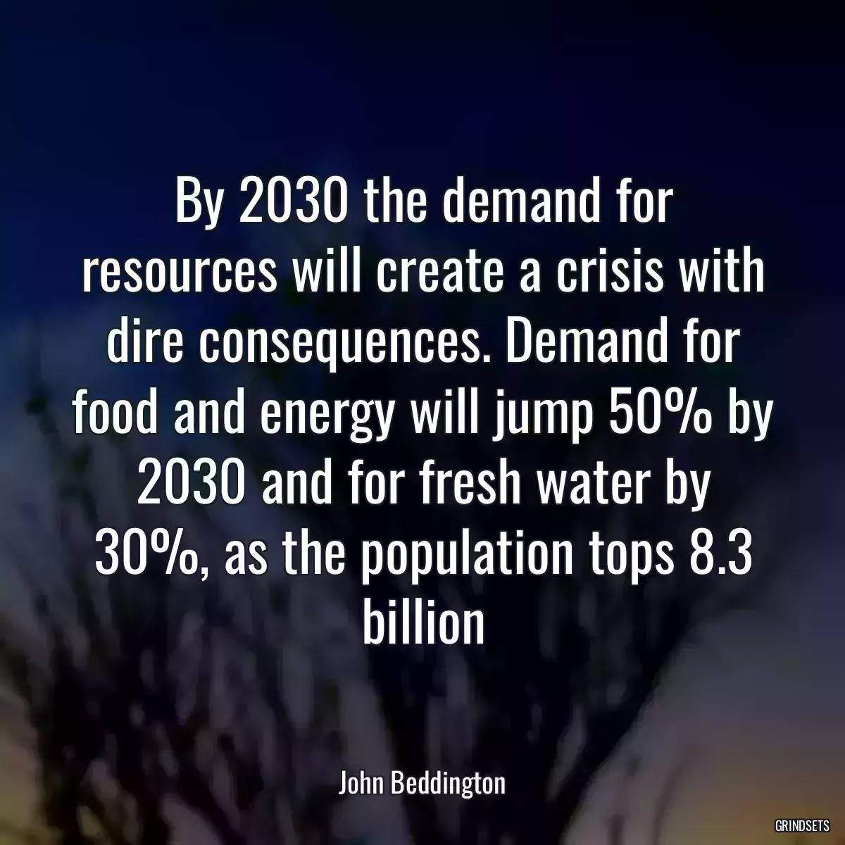 By 2030 the demand for resources will create a crisis with dire consequences. Demand for food and energy will jump 50% by 2030 and for fresh water by 30%, as the population tops 8.3 billion