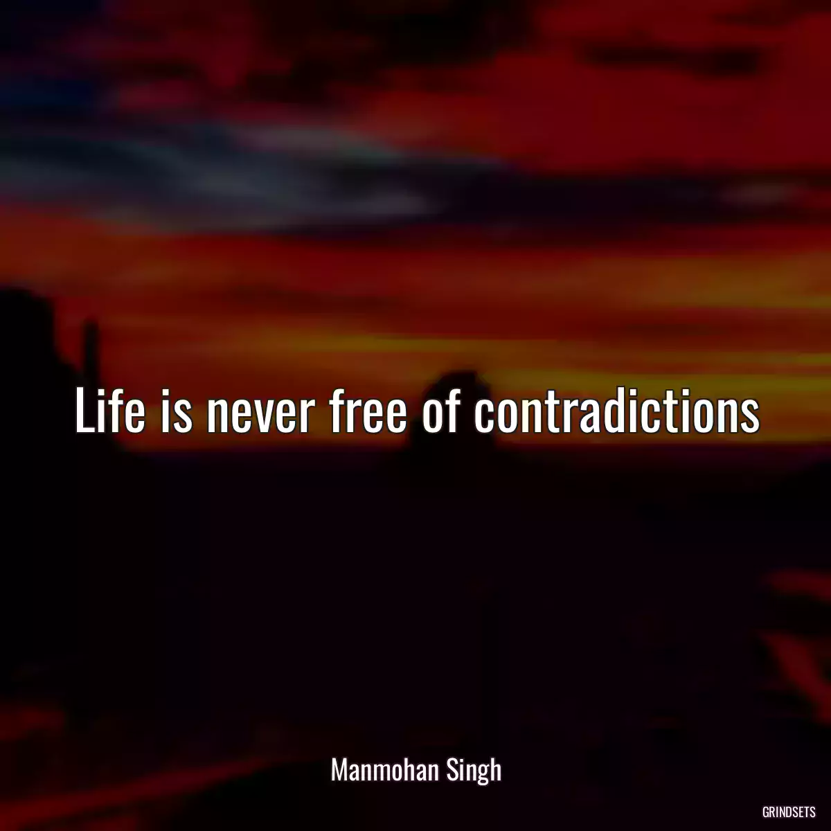 Life is never free of contradictions