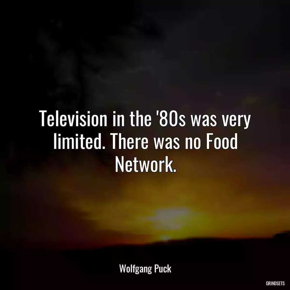 Television in the \'80s was very limited. There was no Food Network.