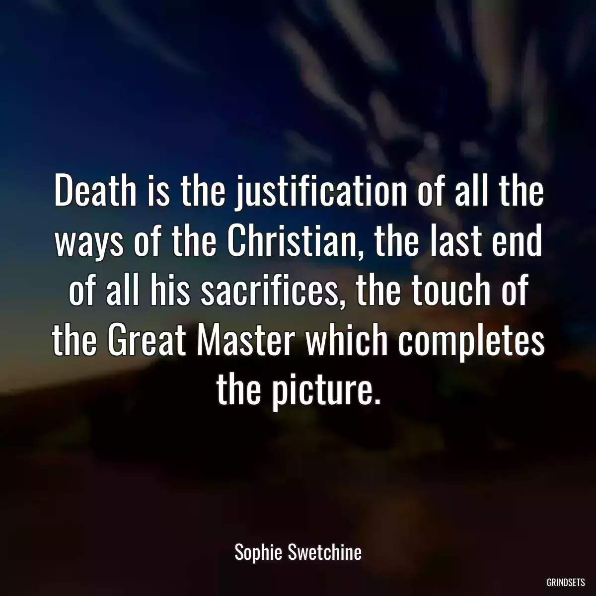 Death is the justification of all the ways of the Christian, the last end of all his sacrifices, the touch of the Great Master which completes the picture.