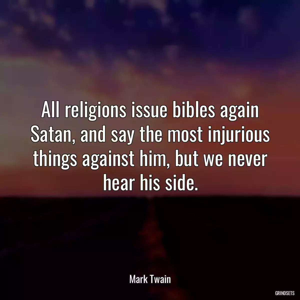 All religions issue bibles again Satan, and say the most injurious things against him, but we never hear his side.