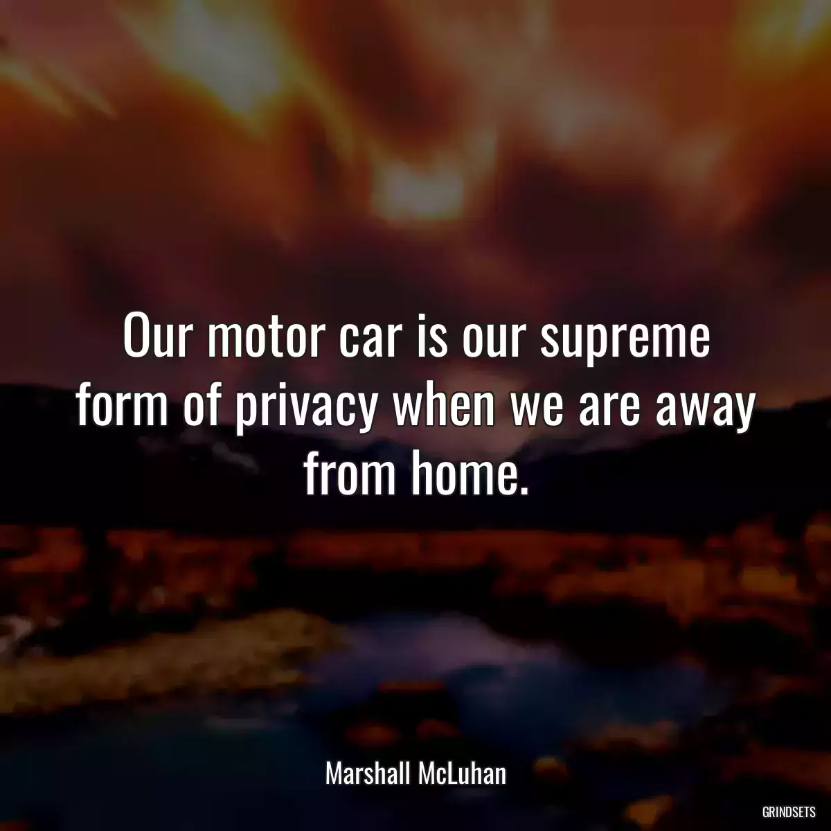 Our motor car is our supreme form of privacy when we are away from home.